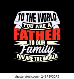 To The World You Are A Father To Our Family You Are The World, Inspirational Fathers Dad Saying, Heart Love Dad Gift, World Best Ever Graphic Vintage Style Design