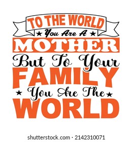 to the world you are a mother but to you family you are the world,T shirt design ,Vector file.