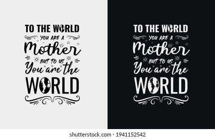 To the world you are a mother but to us you are the world,Mothers day calligraphy, mom quote lettering illustration vector