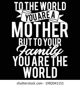 to the world you are a mother but to your family you are the world, happy mothers day, typography lettering design, printing for t shirt, banner, poster, mug etc