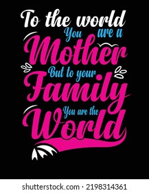 To the world you are a mother but to your family you are the world t-shirt design