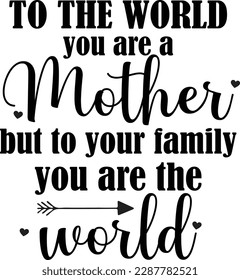  To the world you are a mother but to your family you are the world, Mother Svg, Mothers Birthday Svg, Mother Gift Svg, Mother's Day Gift Svg ,Best mom ever.
  