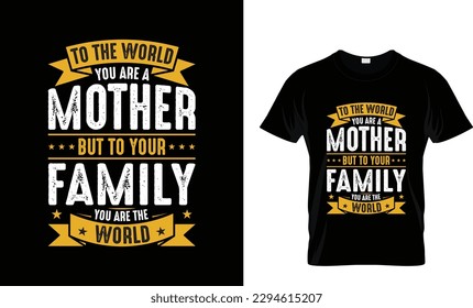 To the world you are a mother but to your family you are the world, mothers day t shirt design.