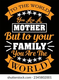 To The World You Are A Mother But To Your Family You Are The World T-shirt Design