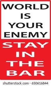 World is your enemy stay in the bar funny warning sign 