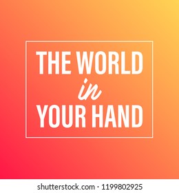 The world in your hand. Inspirational and motivation quote