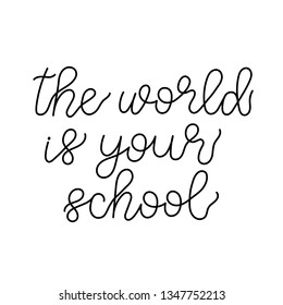 The world is your school. Lettering vector illustration. Inspiring homeshcooling quote. Motivating modern calligraphy. Great for postcards, prints and posters design and more.