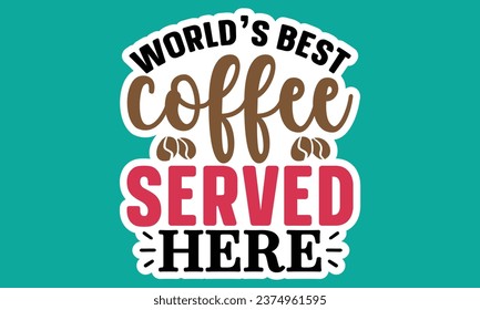 World's Best Coffee Served Here, Coffee Sticker Design Vector File.