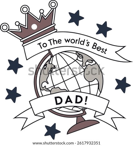 World's Best Dad Globe: A charming illustration showcasing a globe adorned with a crown and a ribbon reading "To the world's Best Dad!" with five stars around.  