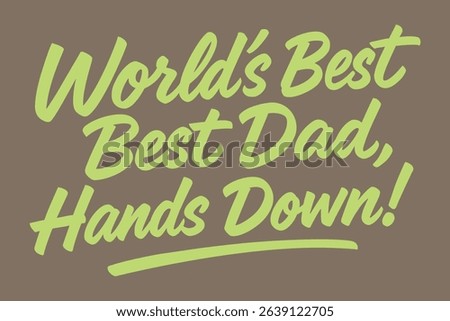 WORLD'S BEST BEST DAD, HANDS DOWN - Playful and Affirmative Text Design for Father's Day or Dad Appreciation.