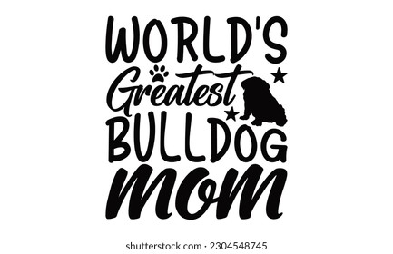 World's Greatest Bulldog Mom - Bulldog SVG Design, Hand drawn lettering phrase, Illustration for prints on t-shirts, bags, posters and cards, for Cutting Machine, Silhouette Cameo, Cricut.