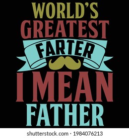 world's greatest farter i mean father, happy fathers day, typography lettering design, printing for t shirt, banner, poster, mug etc