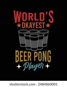 WORLD'S OKAYEST BEER PONG PLAYER TSHIRT DESIGN