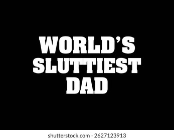 World's Sluttiest Dad .Funny and sarcastic adult T-shirt design with bold text perfect for humor lovers and edgy merchandise.
