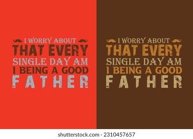 I Worry About That Every Single Day Am I Being A Good Father, The Man The Myth Daddy The Legend EPS, Dad Sublimation EPS, Gift For Father, Happy Fathers Day, Fathers Day EPS, Best Dad,