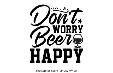 Don’t Worry Beer Happy- Beer t- shirt design, Handmade calligraphy vector illustration for Cutting Machine, Silhouette Cameo, Cricut, Vector illustration Template. svg
