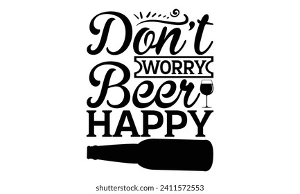 Don’t worry beer happy - Beer T Shirt Design, Hand drawn lettering phrase isolated on white background, Illustration for prints on bags, posters, cards, mugs, EPS for Cutting Machine, Silhouette Cameo