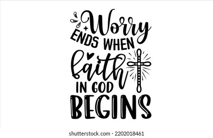 Worry Ends When Faith In God Begins - Faith T shirt Design, Hand drawn lettering and calligraphy, Svg Files for Cricut, Instant Download, Illustration for prints on bags, posters