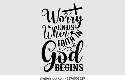Worry ends when faith in god begins- Coffee T shirt design, Hand drawn lettering phrase, typography, vector, eps, sublimation, Template, Modern calligraphy, svg Files for Cricut, Poster, Vector illust