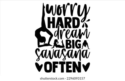 Worry hard dream big savasana often - Yoga Day SVG Design, Hand lettering inspirational quotes isolated on white background, used for prints on bags, poster, banner, flyer and mug, pillows. svg