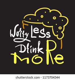 Worry less drink more - simple inspire and motivational quote. Hand drawn beautiful lettering. Print for inspirational poster, t-shirt, bag, cups, card, flyer, sticker, badge. Cute and funny vector