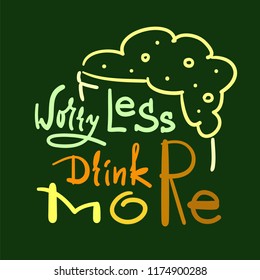 Worry less drink more - simple inspire and motivational quote. Hand drawn beautiful lettering. Print for inspirational poster, t-shirt, bag, cups, card, flyer, sticker, badge. Cute and funny vector