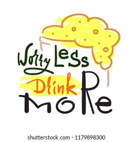 Worry less drink more - simple inspire and motivational quote. Hand drawn beautiful lettering. Print for inspirational poster, t-shirt, bag, cups, card, flyer, sticker, badge. Cute and funny vector