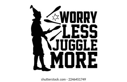 Worry Less Juggle More - Juggling T-shirt Design, svg for Cutting Machine, Silhouette Cameo, Illustration for prints on bags, posters, and cards.