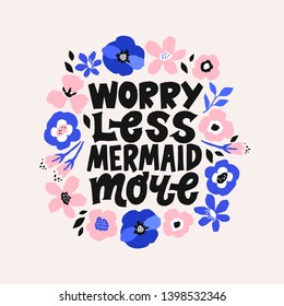 Worry less Mermaid more. Inspirational girly quote for posters, wall art, paper design. Digital flowers illustration.. Motivational quote for female, feminist sign, women motivational phrase.