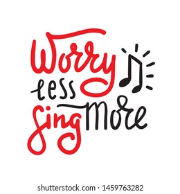 Worry less sing more - inspire and motivational quote. Hand drawn beautiful lettering. Print for inspirational poster, t-shirt, bag, cups, card, karaoke flyer, sticker, badge. Cute and funny vector