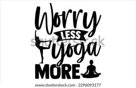 Worry less yoga more  - Yoga Day T Shirt Design, Hand drawn lettering and calligraphy, Cutting Cricut and Silhouette, svg file, poster, banner, flyer and mug.