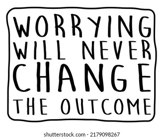 Worrying will never change the outcome. Motivational quote.