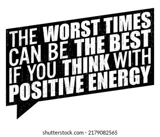 The worst times can be the best if you think with positive energy. Motivational quote.