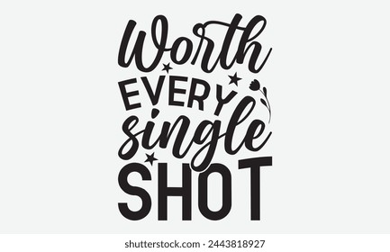 Worth Every Single Shot - Baby Typography T-Shirt Designs, Motivational Quotes With Hand Lettering Typography Vector Design, Vector Illustration With Hand-Drawn Lettering, For Poster, And Hoodie.