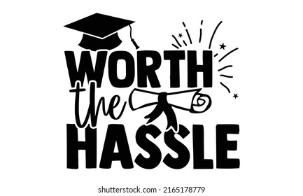 Worth the hassle - Graduation t shirts design, Hand drawn lettering phrase, Calligraphy t shirt design, Isolated on white background, svg Files for Cutting Cricut and Silhouette, EPS 10, card, flyer