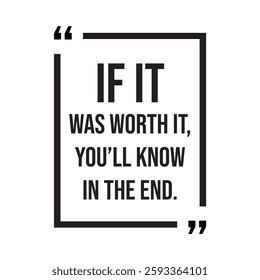 if it was worth it, you'll know in the end, inspirational design quote, motivational quotes, typography illustration lettering quotes
