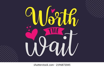 Worth The Wait - cute babby saying T shirt Design, Hand drawn lettering and calligraphy, Svg Files for Cricut, Instant Download, Illustration for prints on bags, posters