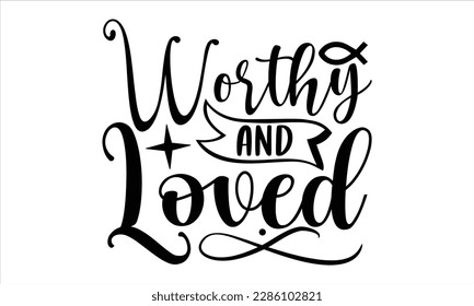 Worthy and loved- Christian t- shirt design, Calligraphy graphic design, Vector illustration Template for prints on svg and bags, posters, Isolated on white background, EPS 10