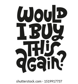 Would I buy this again. Unique vector hand-written phrase about reasonable consumption, buying unnecessary things, decluttering, minimalistic lifestyle. Modern typography.