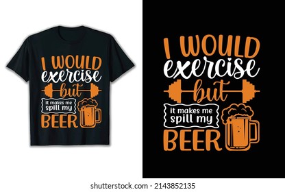 i would exercise but it makes me spill my beer
