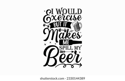 I would exercise but it makes me spill my beer - Beer T-shirt Design Template, Print On Mugs, Birthday Cards, Wall Decals, Car Decals, Stickers, Birthday Party Decorations, Cuts And More Use.