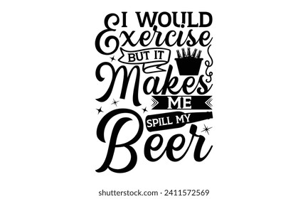 I would exercise but it makes me spill my beer - Beer T-shirt design, Lettering design for greeting banners, Modern calligraphy, Cards and Posters, Mugs, Notebooks, white background, EPS 10.