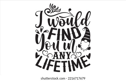 I Would Find You In Any Lifetime  - Happy Valentine's Day T shirt Design, Hand drawn vintage illustration with hand-lettering and decoration elements, Cut Files for Cricut Svg, Digital Download