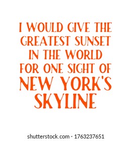 I would give the greatest sunset in the world for one sight of New York's skyline.