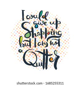 I would give up shopping but I am not quitter. Grunge lettering isolated artwork. Typography stamp for t-shirt graphics, print, poster, banner, flyer, tags, postcard. Vector image