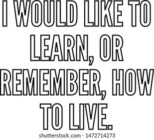 I would like to learn or remember how to live