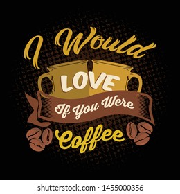 
I Would love if you were coffee. Coffee sayings & quotes