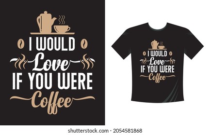 I Would Love if you were coffee. Coffee Lettering Quotes Tshirt Template. 