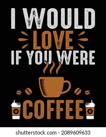 I Would Love If You Were Coffee T-Shirt Design