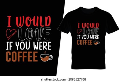 I would love if you were coffee t shirt design vector. This design you can be used in bags, posters, sticker, mugs and also different print items.